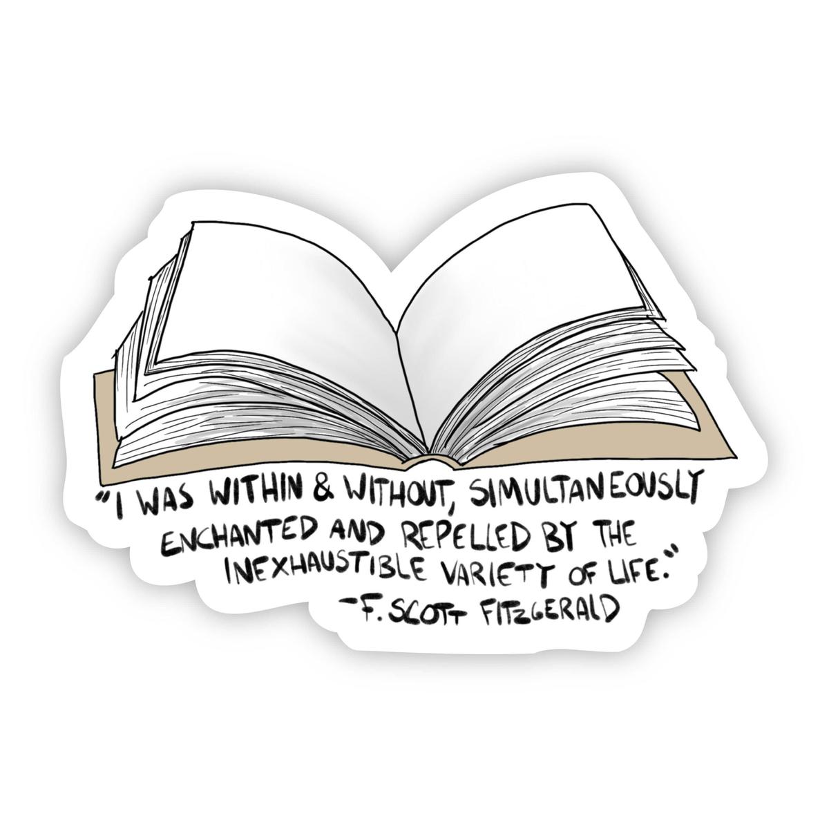 "I Was Within & Without, Simultaneously Enchanted And Repelled by the Inexhaustible Variety of Life" F. Scott Fitzgerald Sticker