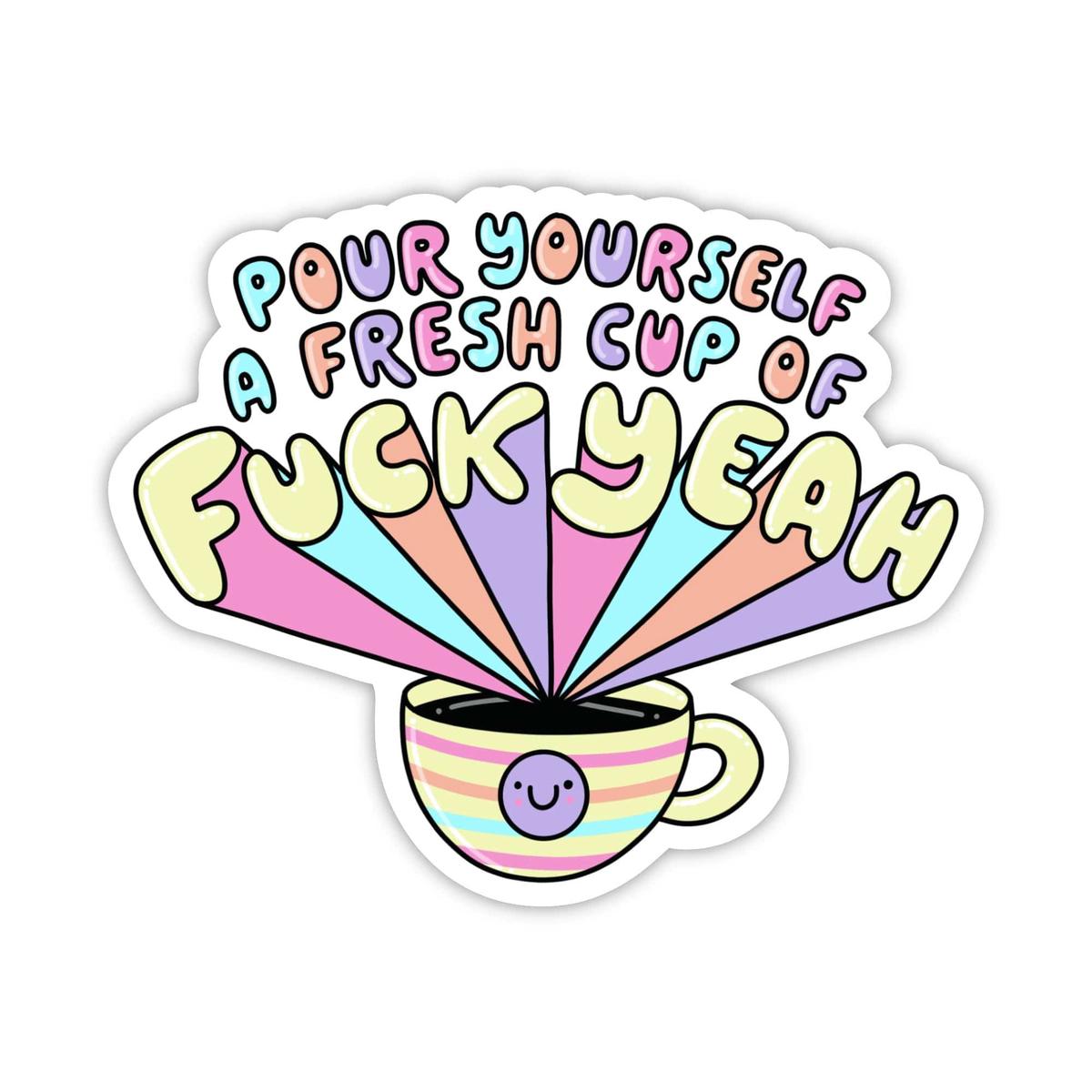 "Pour yourself a fresh cup of fuck yeah" Coffee Sticker